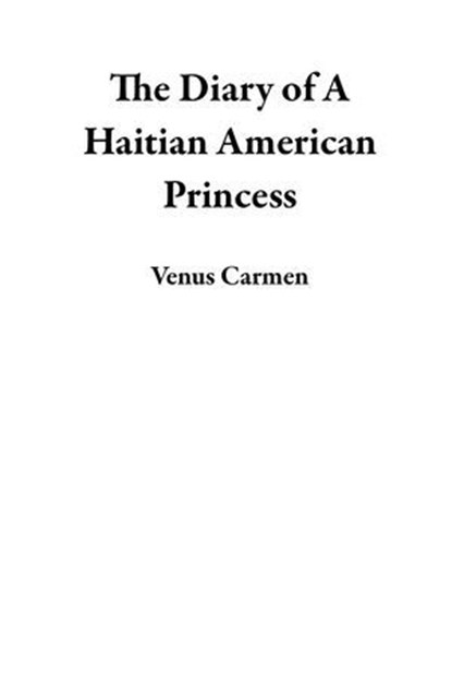 The Diary of A Haitian American Princess, Venus Carmen - Ebook - 9798231216437