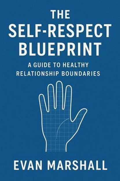 The Self-Respect Blueprint: A Guide to Healthy Relationship Boundaries, Evan Marshall - Ebook - 9798231223732