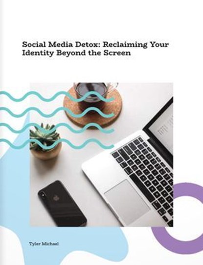 Social Media Detox: Reclaiming Your Identity Beyond the Screen, Tyler Michael - Ebook - 9798231235759