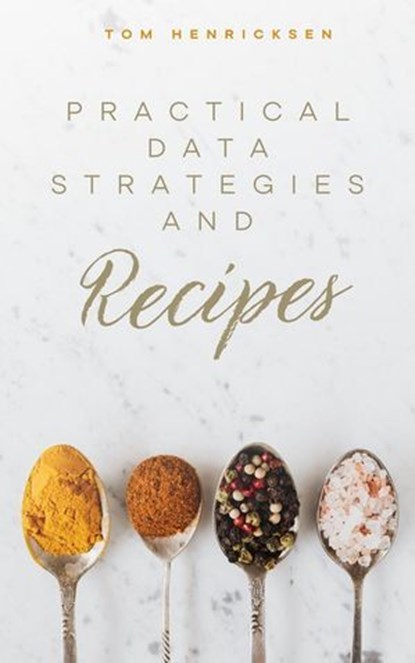 Practical Data Strategies and Recipes, Tom Henricksen - Ebook - 9798231238705