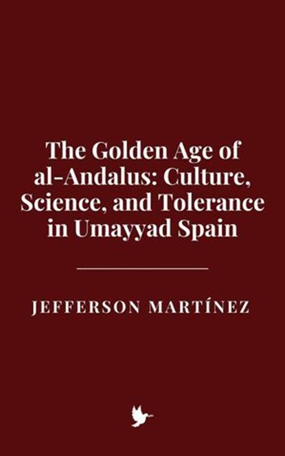 The Golden Age of al-Andalus: Culture, Science, and Tolerance in Umayyad Spain, Jefferson Martínez - Ebook - 9798231247080