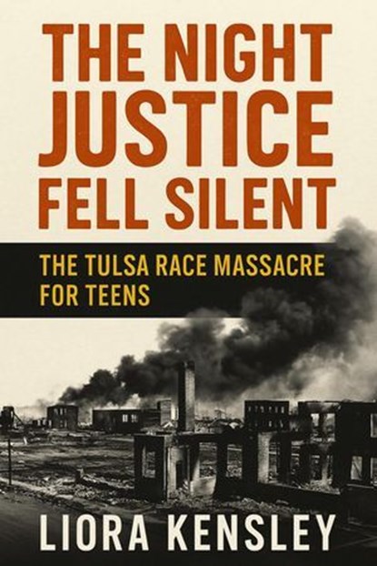 The Night Justice Fell Silent: The Tulsa Race Massacre For Teens, Liora Kensley - Ebook - 9798231271849