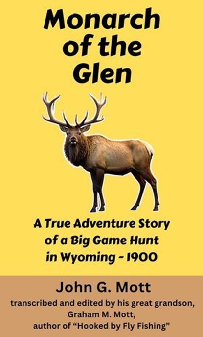 Monarch of the Glen: A True Adventure Story of a Big Game Hunt in Wyoming - 1900, John G. Mott - Ebook - 9798231281138