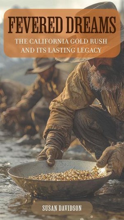 Fevered Dreams: The California Gold Rush and Its Lasting Legacy, Susan Davidson - Ebook - 9798231283354