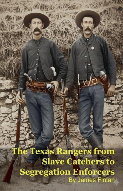 The Texas Rangers from Slave Catchers to Segregation Enforcers, James Fintan - Paperback - 9798231287680