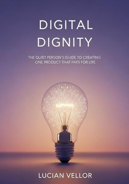 Digital Dignity: The Quiet Person’s Guide to Creating One Product That Pays for Life, Lucian Vellor - Ebook - 9798231298532