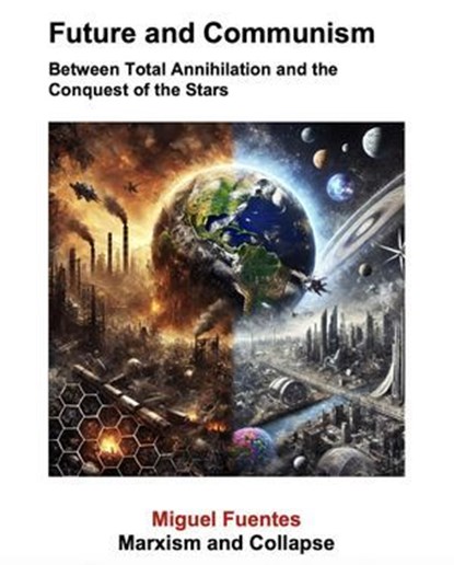 Future and Communism. Between Total Annihilation and the Conquest of the Stars, Miguel Fuentes ; GZ (Marxist Artificial Intelligence) - Ebook - 9798231321223