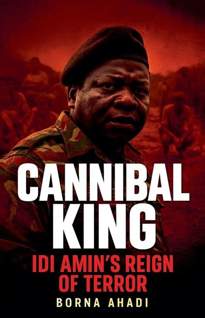 Cannibal King Idi Amin's Reign of Terror, Borna Ahadi - Paperback - 9798231349159