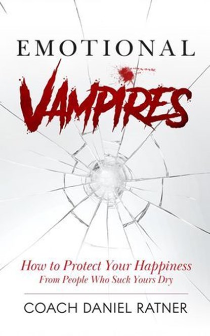 Emotional Vampires: How to Protect Your Happiness From People That Suck Yours Dry, Coach Daniel Ratner - Ebook - 9798231354825