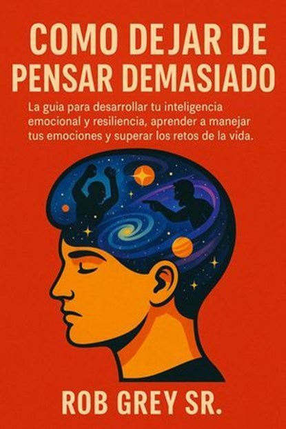Cómo Dejar de Pensar Demasiado: La guía para desarrollar tu inteligencia emocional y resiliencia, aprender a manejar tus emociones y superar los retos de la vida, Rob Grey Sr. - Ebook - 9798231358403