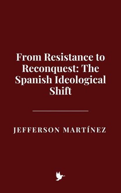 From Resistance to Reconquest: The Spanish Ideological Shift, Jefferson Martínez - Ebook - 9798231364015