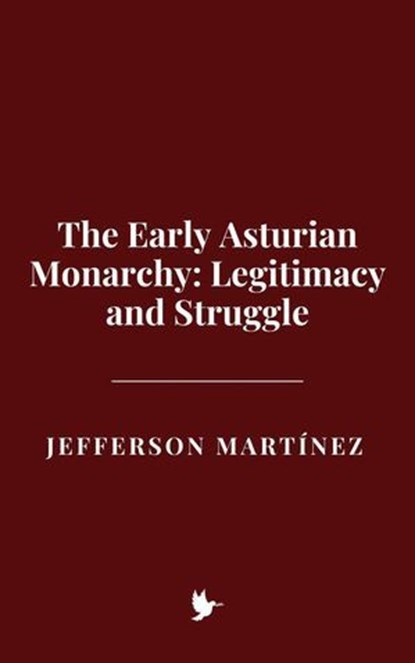 The Early Asturian Monarchy: Legitimacy and Struggle, Jefferson Martínez - Ebook - 9798231366316