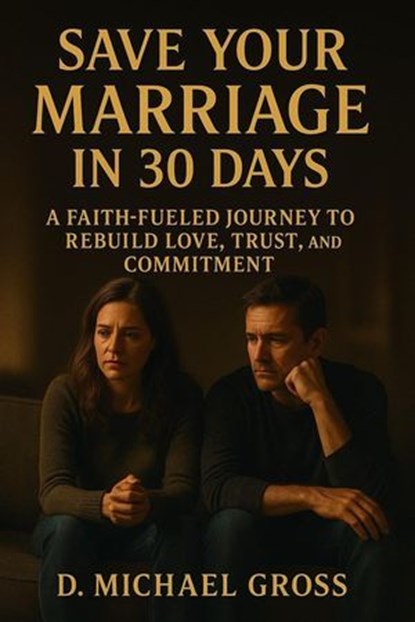 Save Your Marriage in 30 Days: A Faith-Fueled Journey to Rebuild Love, Trust, and Commitment, D. Michael Gross - Ebook - 9798231373857