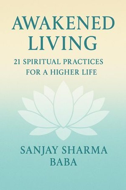 "Awakened Living: 21 Spiritual Practices for a Higher Life", sanjay sharma ; Sanjay Sharma Baba - Ebook - 9798231375851