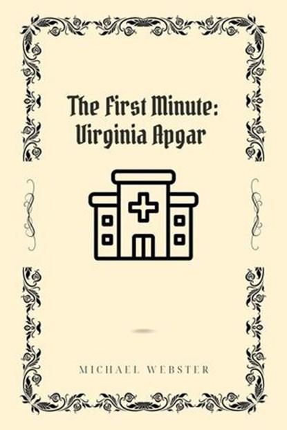 The First Minute: Virginia Apgar, Michael Webster - Ebook - 9798231379064