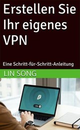 Erstellen Sie Ihr eigenes VPN: Eine Schritt-für-Schritt-Anleitung - Lin Song - 9798231386277