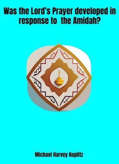 Was the Lord's Prayer Developed in Response to the Amidah?, Michael Harvey Koplitz - Ebook - 9798231396221