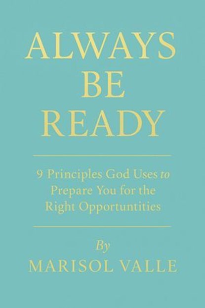 ALWAYS BE READY 9 Principles God Uses to Prepare You for the Right Opportunities, Marisol Valle - Ebook - 9798231399727