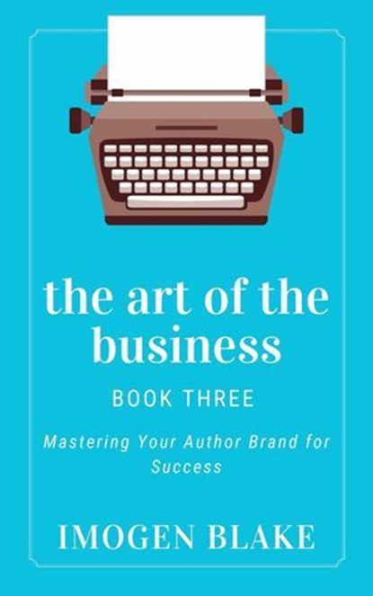 The Art of the Business: Mastering Your Author Brand for Success, Imogen Blake - Ebook - 9798231409983