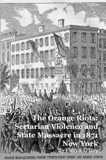 The Orange Riots: Sectarian Violence and State Massacre in 1871 New York, Patrick O'Day - Ebook - 9798231428915