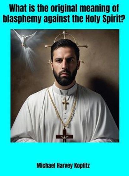What is the Original Meaning of Blasphemy Against the Holy Spirit?, Michael Harvey Koplitz - Ebook - 9798231437535