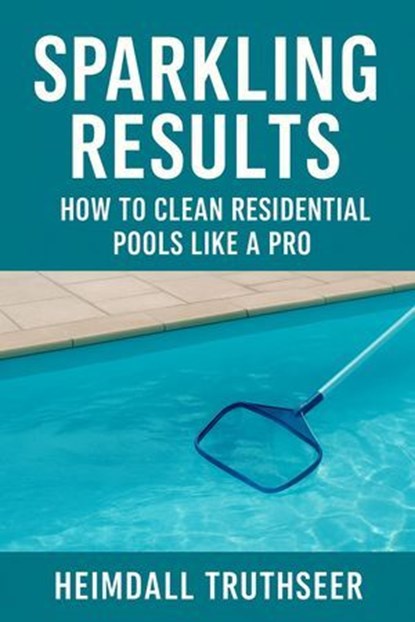 Sparkling Results: How to Clean Residential Pools Like a Pro, Heimdall Truthseer - Ebook - 9798231440641