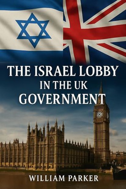 The Israel Lobby in the UK Goverment, William Parker - Ebook - 9798231459964
