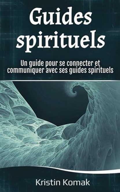Guides spirituels: Un guide pour se connecter et communiquer avec ses guides spirituels, Kristin Komak - Ebook - 9798231464012