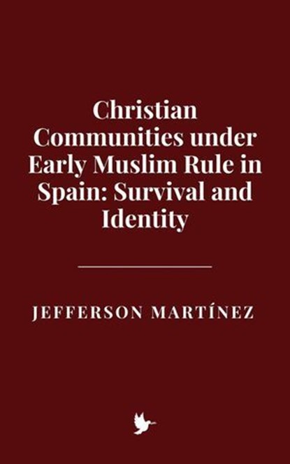 Christian Communities under Early Muslim Rule in Spain: Survival and Identity, Jefferson Martínez - Ebook - 9798231468867