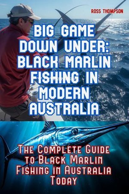 Big Game Fishing Down Under - Complete Guide to Black Marlin Fishing, Ross Thompson - Ebook - 9798231469239