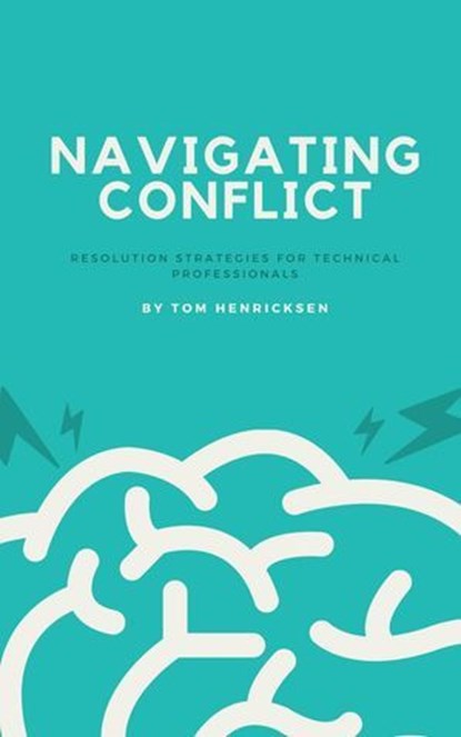Navigating Conflict: Resolution Strategies for Technical Professionals, Tom Henricksen - Ebook - 9798231470273
