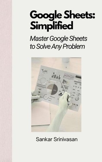 Google Sheets : Simplified, Sankar Srinivasan - Ebook - 9798231474073
