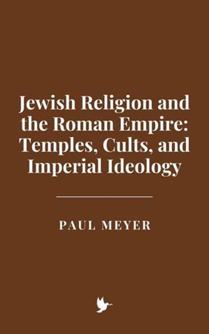 Jewish Religion and the Roman Empire: Temples, Cults, and Imperial Ideology, Paul Meyer - Ebook - 9798231492640