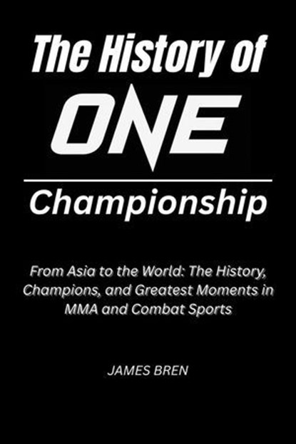 The History of ONE Championship, James Bren - Ebook - 9798231545421