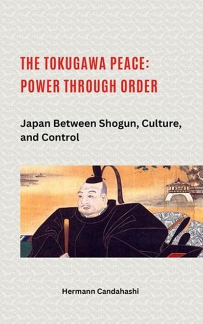 The Tokugawa Peace: Power through Order Japan between Shogun, Culture, and Control, Hermann Candahashi - Ebook - 9798231549177