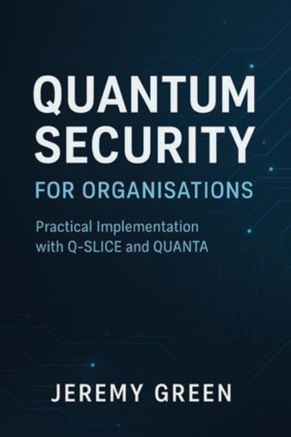 Quantum Security: Practical implementation with Q-SLICE and QUANTA, Digital Dreams Publishing - Ebook - 9798231562480