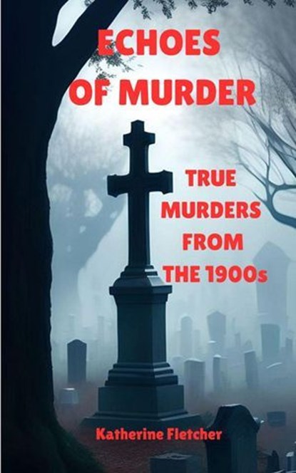 Echoes of Murder: True Murders from the 1900s, Katherine ; Katherine Fletcher - Ebook - 9798231562909