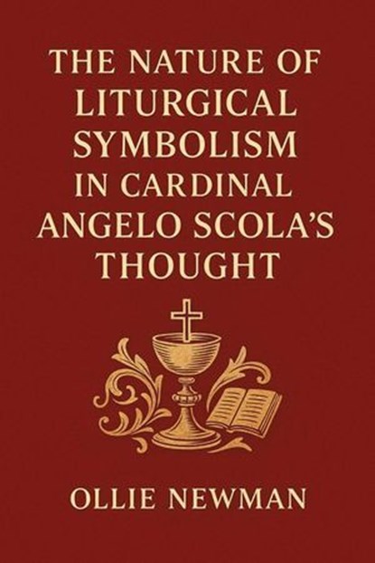The Nature of Liturgical Symbolism in Cardinal Angelo Scola’s Thought, Ollie Newman - Ebook - 9798231593828
