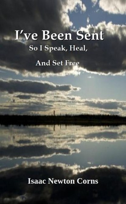 I’ve Been Sent So I Speak, Heal, And Set Free, Isaac Newton Corns - Ebook - 9798231606535