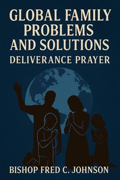 Global Family Problems and Solutions: Deliverance Prayer., Bishop Fred C. Johnson - Ebook - 9798231614929