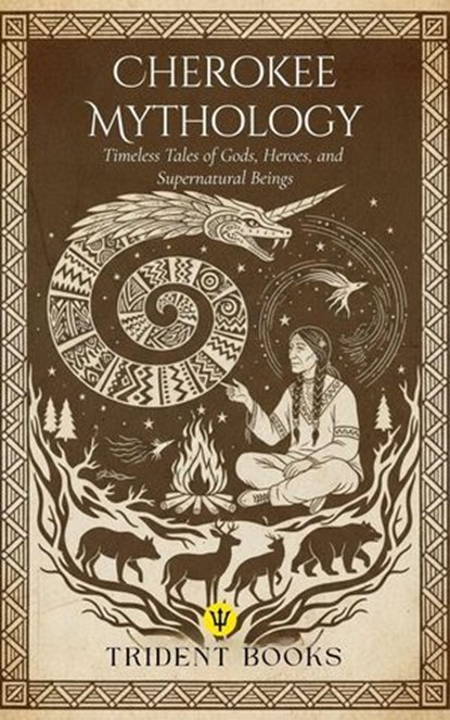 Cherokee Mythology: Timeless Tales of Gods, Heroes, and Supernatural Beings, Trident Books - Ebook - 9798231620319