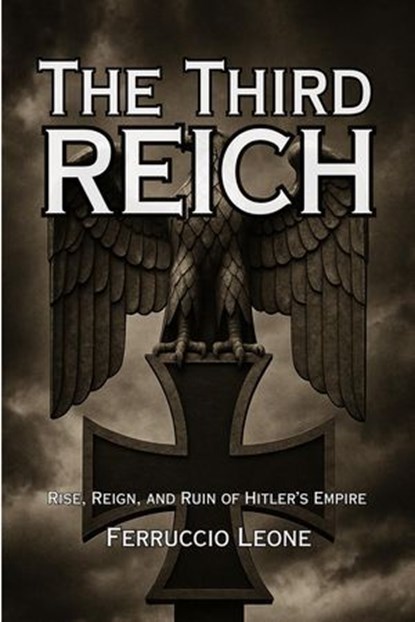 The Third Reich: Rise, Reign, and Ruin of Hitler’s Empire, Ferruccio Leone - Ebook - 9798231659371