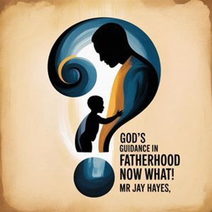 God's Guidance in Fatherhood Now What!, Mr Jay Hayes - Ebook - 9798231679959