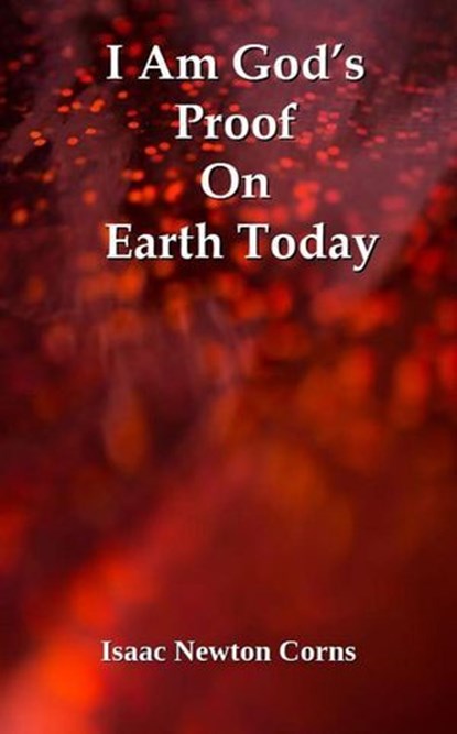 I Am God’s Proof On Earth Today, Isaac Newton Corns - Ebook - 9798231700769