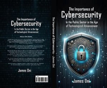 The Importance of Cybersecurity In the Public Sector in the Age of Technological Advancement, JAMES ONI - Ebook - 9798231710317