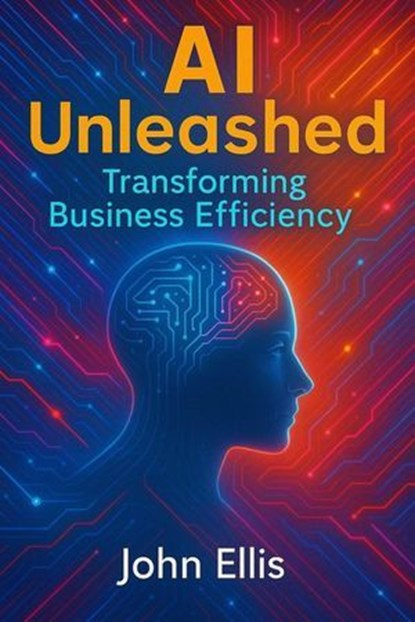 AI Unleashed: Transforming Business Efficiency, JOHN ELLIS - Ebook - 9798231725281
