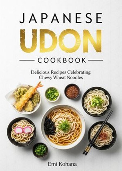 Japanese Udon Cookbook - Delicious Recipes Celebrating Chewy Wheat Noodles, Emi Kohana - Ebook - 9798231736119