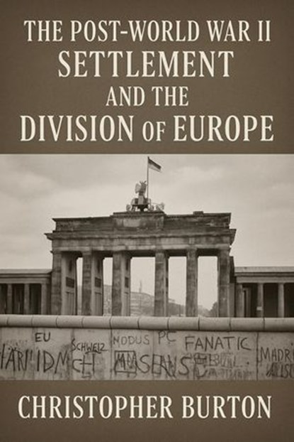 The Post-World War II Settlement and the Division of Europe, Christopher Burton - Ebook - 9798231740451