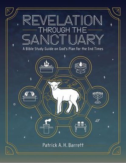 Revelation Through the Sanctuary: A Bible Study Guide on God's Plan for the End Times, Patrick A. H. Barrett - Ebook - 9798231744060