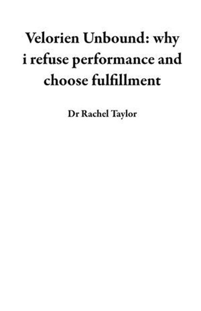 Velorien Unbound: why I refuse performance and choose fulfillment, Dr Rachel Taylor - Ebook - 9798231751488